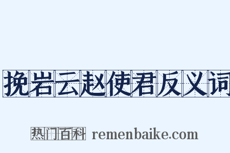 挽岩云赵使君反义词是什么意思的图片